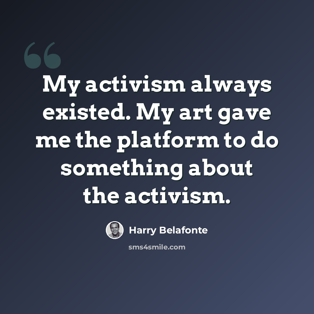 “My activism always existed. My art gave me the platform to do something about the activism.” quote by Harry Belafonte