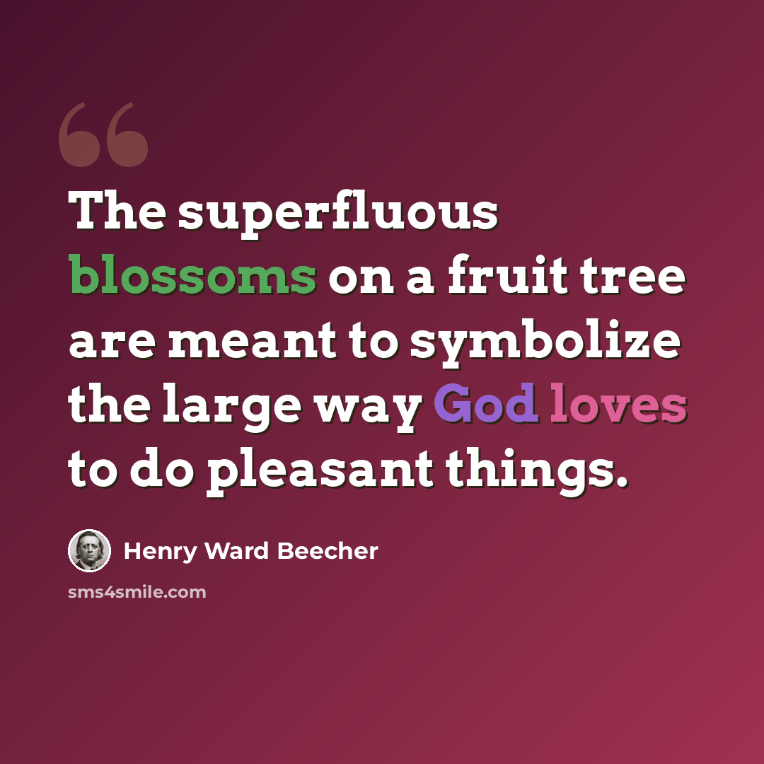 “The superfluous blossoms on a fruit tree are meant to symbolize the large way God loves to do pleasant things.” quote by Henry Ward Beecher
