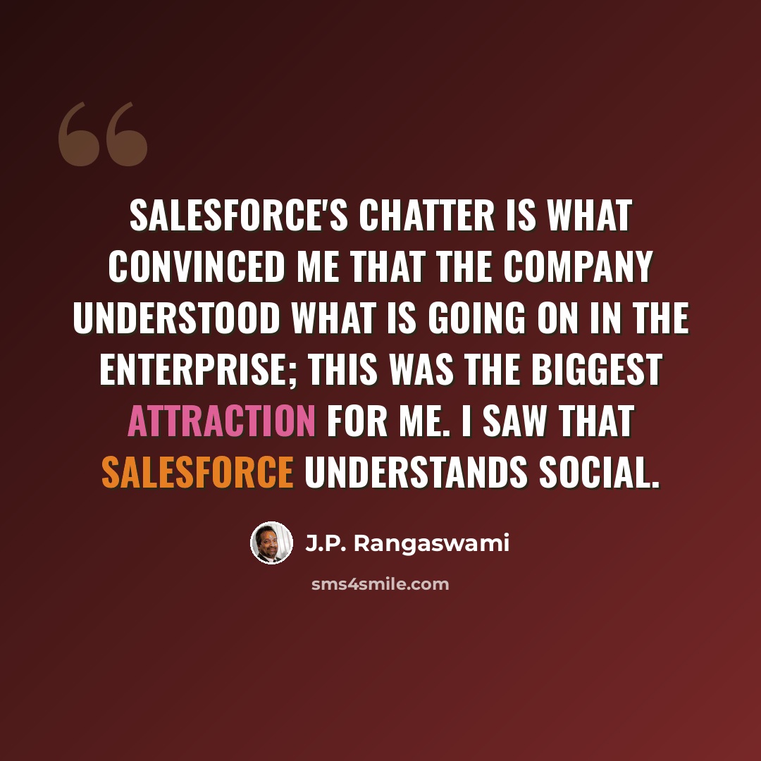“Salesforce's Chatter is what convinced me that the company understood what is going on in the enterprise; this was the biggest attraction for me. I saw that Salesforce understands social.” quote by J.P. Rangaswami