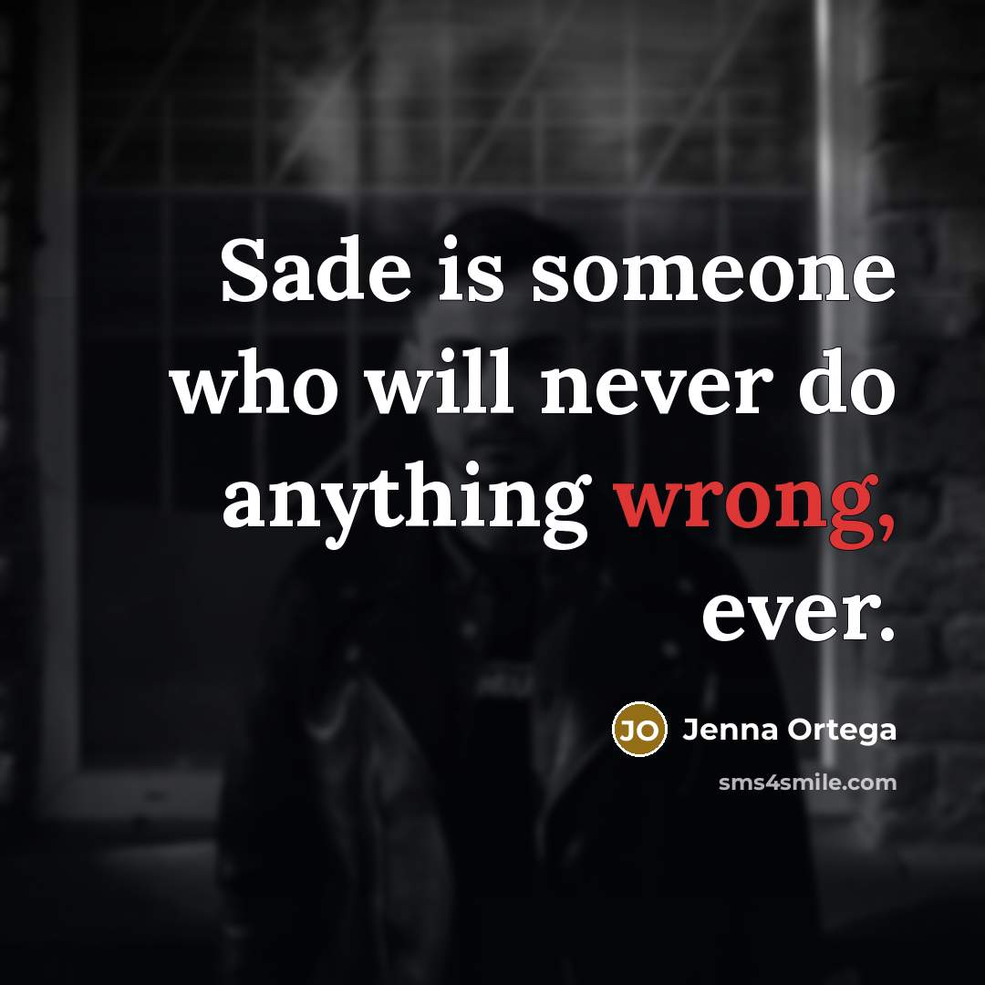 “Sade is someone who will never do anything wrong, ever.” quote by Jenna Ortega