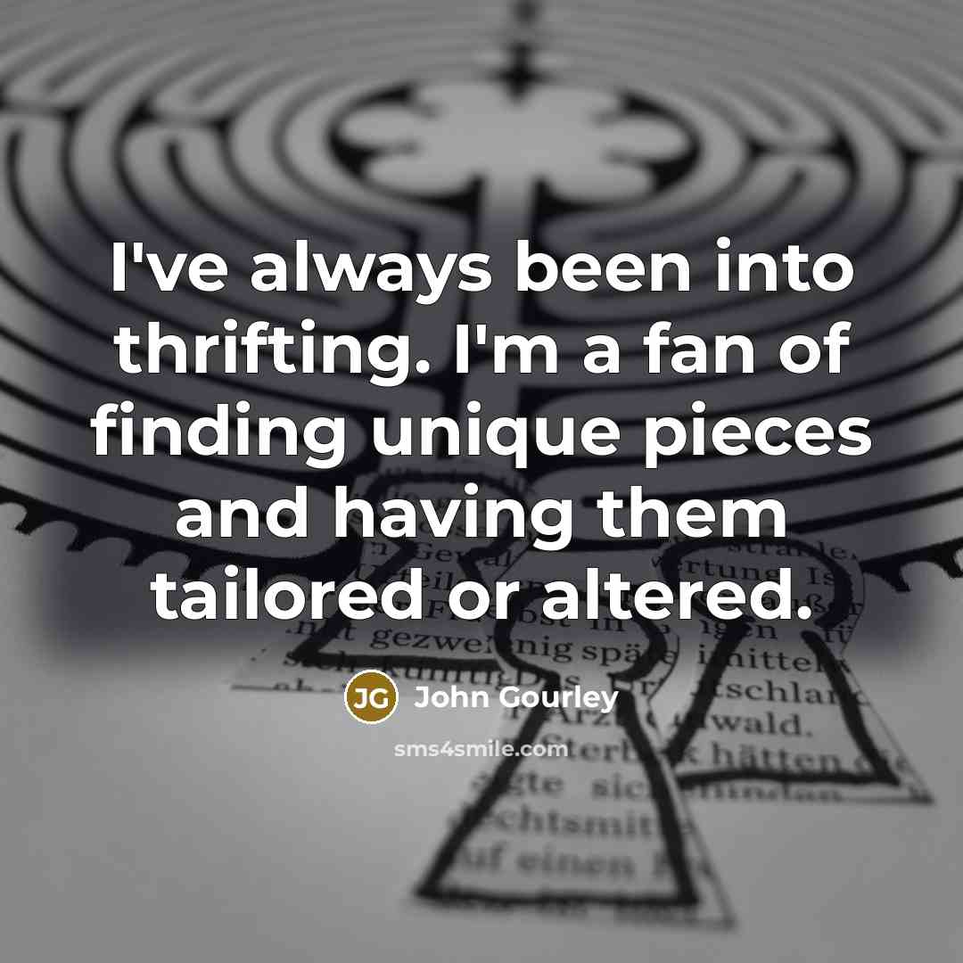 “I've always been into thrifting. I'm a fan of finding unique pieces and having them tailored or altered.” quote by John Gourley