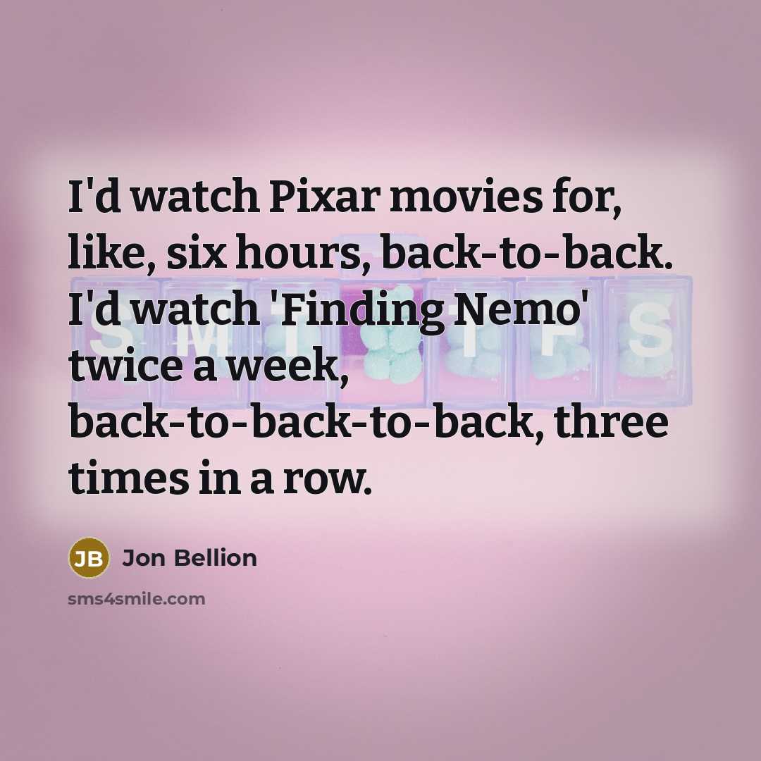 “I'd watch Pixar movies for, like, six hours, back-to-back. I'd watch 'Finding Nemo' twice a week, back-to-back-to-back, three times in a row.” quote by Jon Bellion