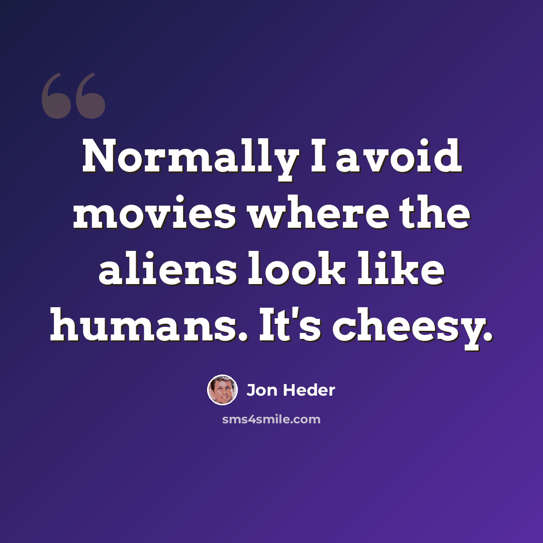 “Normally I avoid movies where the aliens look like humans. It's cheesy.” quote by Jon Heder