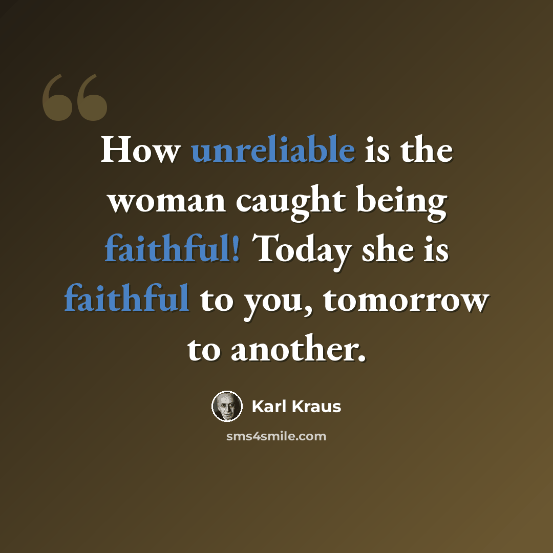 “How unreliable is the woman caught being faithful! Today she is faithful to you, tomorrow to another.” quote by Karl Kraus