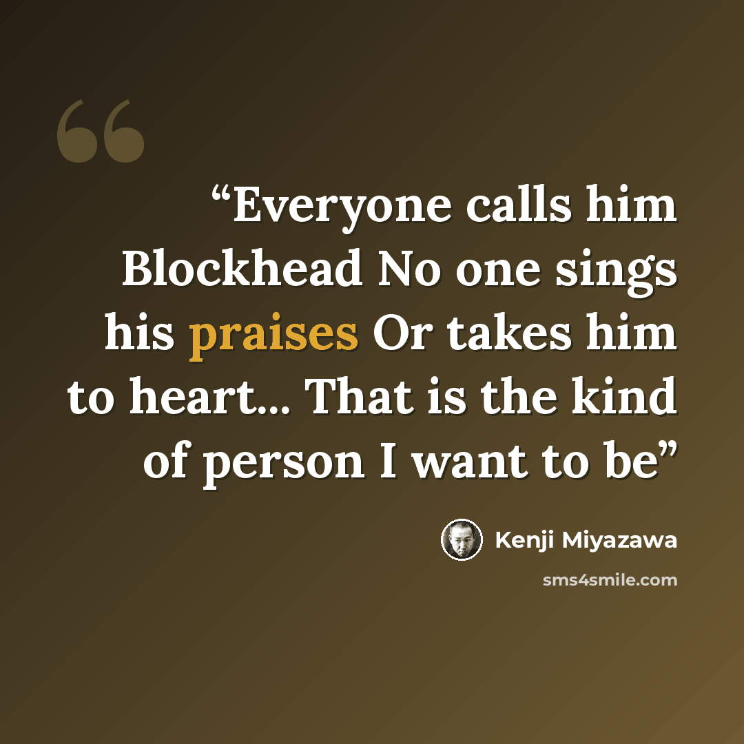 “Everyone calls him Blockhead No one sings his praises Or takes him to heart... That is the kind of person I want to be” quote by Kenji Miyazawa