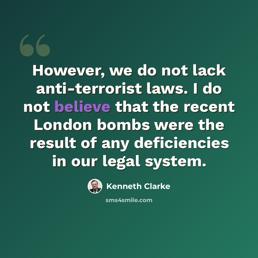 “However, we do not lack anti-terrorist laws. I do not believe that the recent London bombs were the result of any deficiencies in our legal system.” quote by Kenneth Clarke