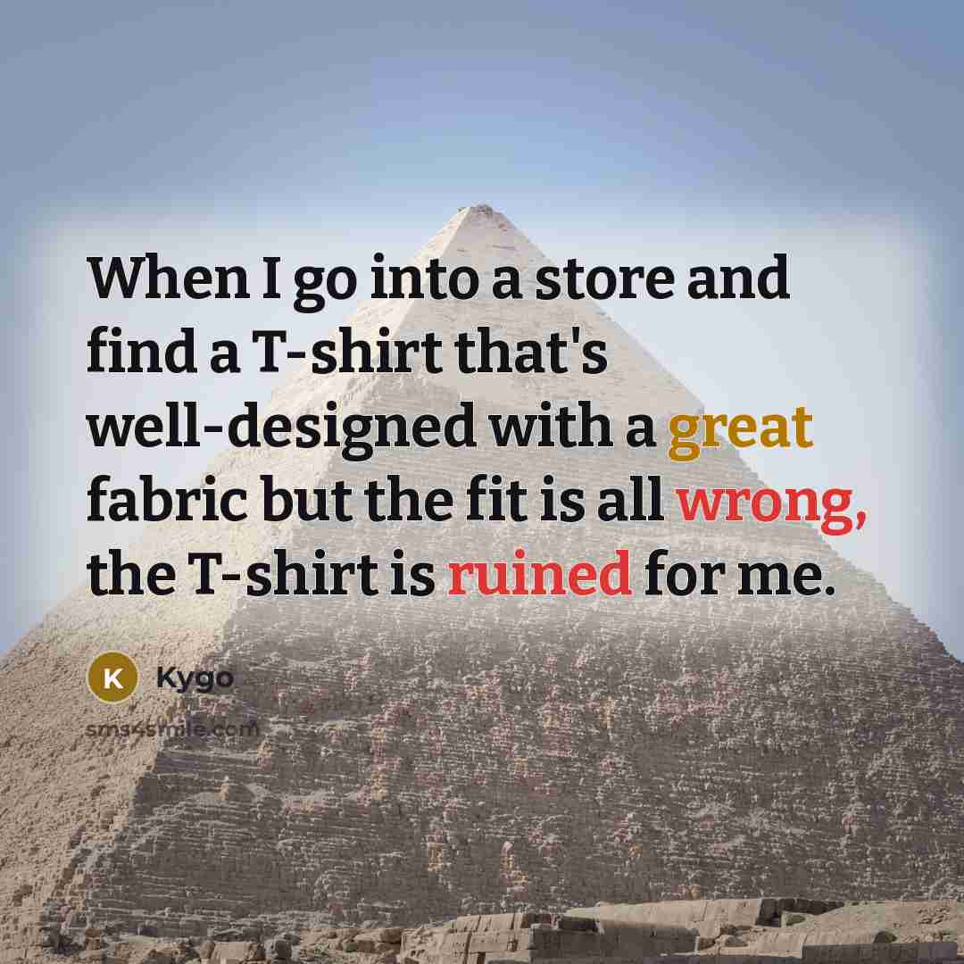 “When I go into a store and find a T-shirt that's well-designed with a great fabric but the fit is all wrong, the T-shirt is ruined for me.” quote by Kygo