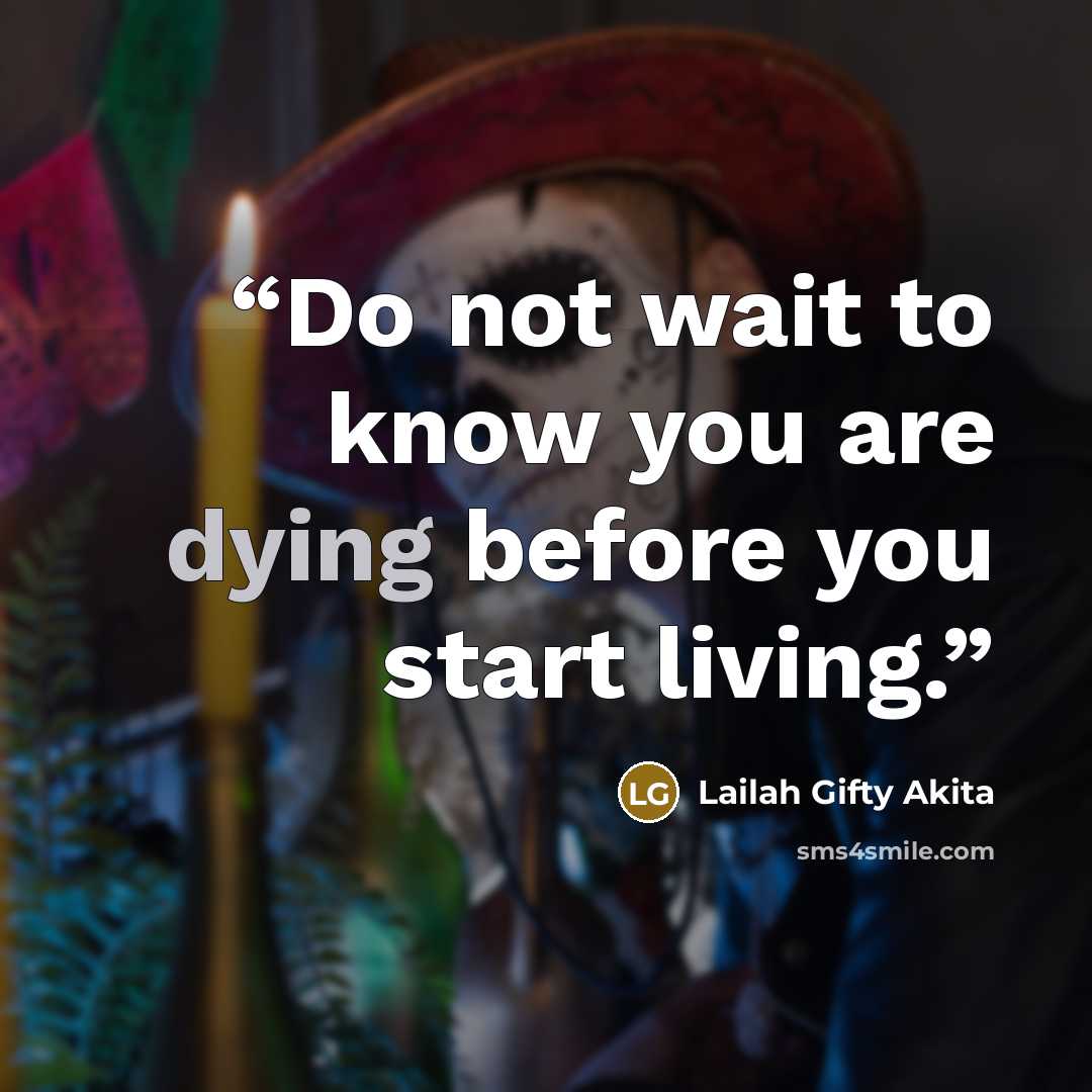“Do not wait to know you are dying before you start living.” quote by Lailah Gifty Akita