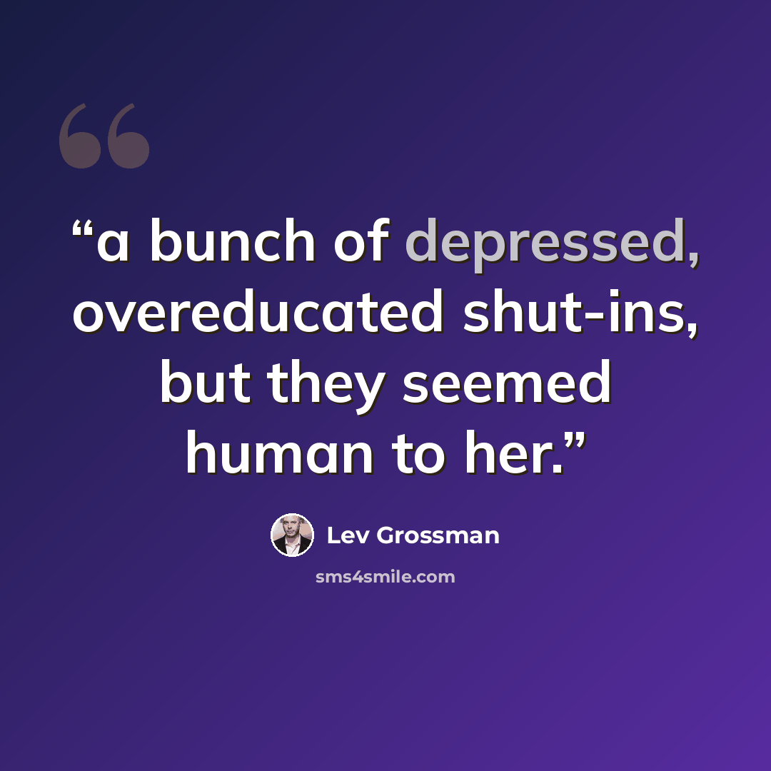 “a bunch of depressed, overeducated shut-ins, but they seemed human to her.” quote by Lev Grossman