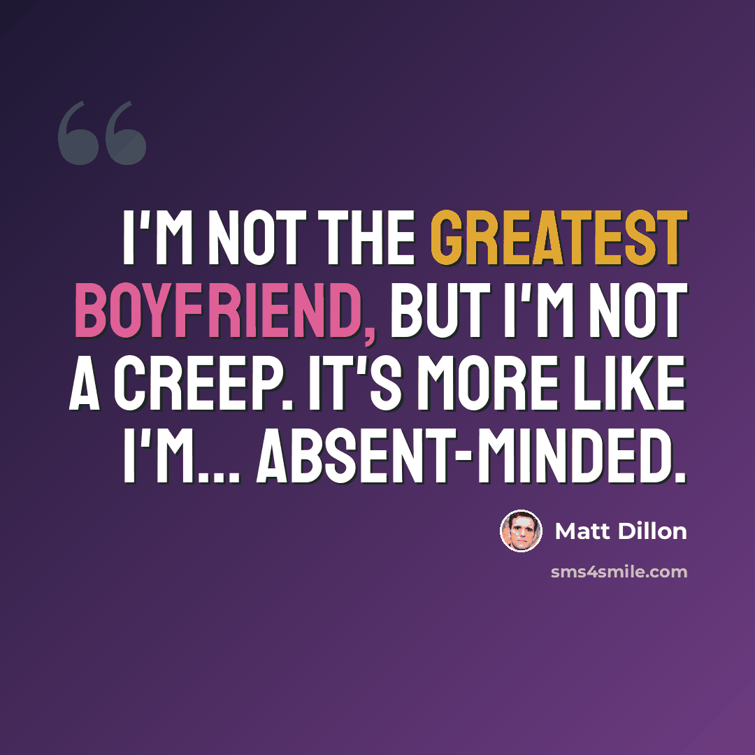“I'm not the greatest boyfriend, but I'm not a creep. It's more like I'm... absent-minded.” quote by Matt Dillon