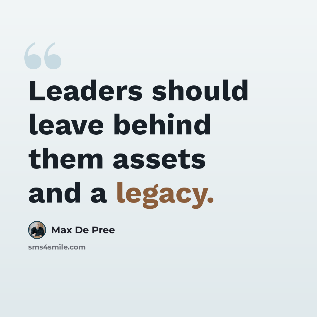 “Leaders should leave behind them assets and a legacy.” quote by Max De Pree