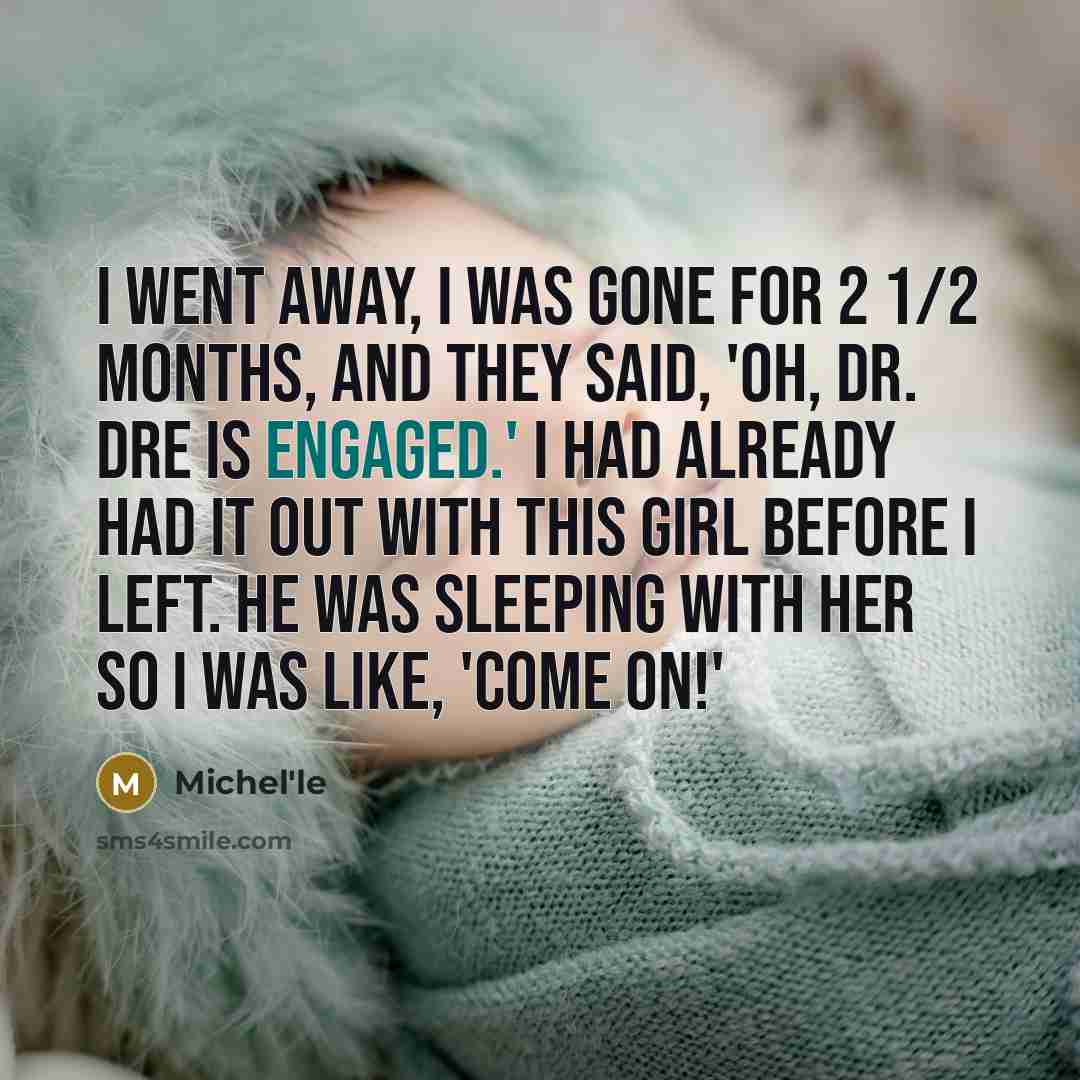 “I went away, I was gone for 2 1/2 months, and they said, 'oh, Dr. Dre is engaged.' I had already had it out with this girl before I left. He was sleeping with her so I was like, 'Come on!'” quote by Michel'le