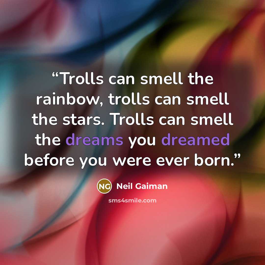 “Trolls can smell the rainbow, trolls can smell the stars. Trolls can smell the dreams you dreamed before you were ever born.” quote by Neil Gaiman
