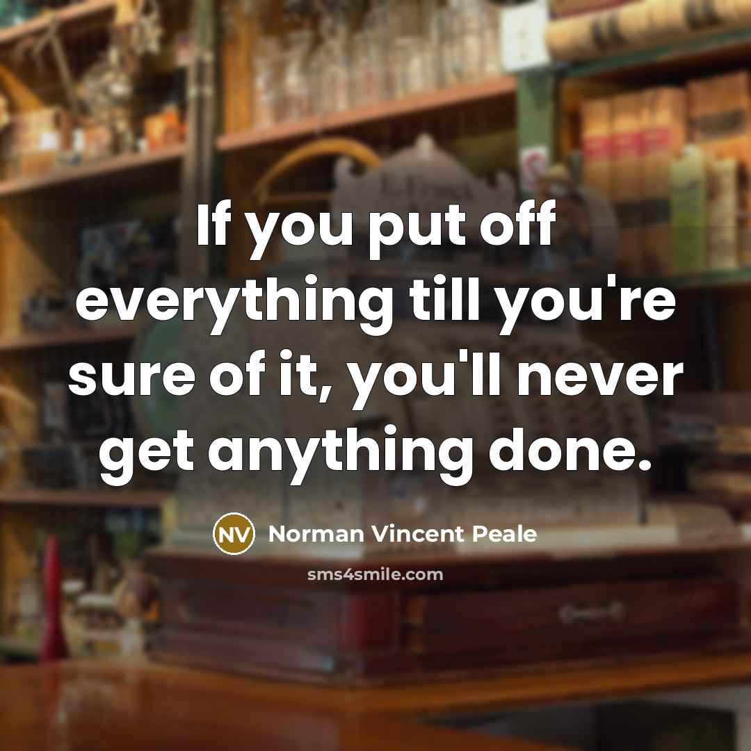 “If you put off everything till you're sure of it, you'll never get anything done.” quote by Norman Vincent Peale