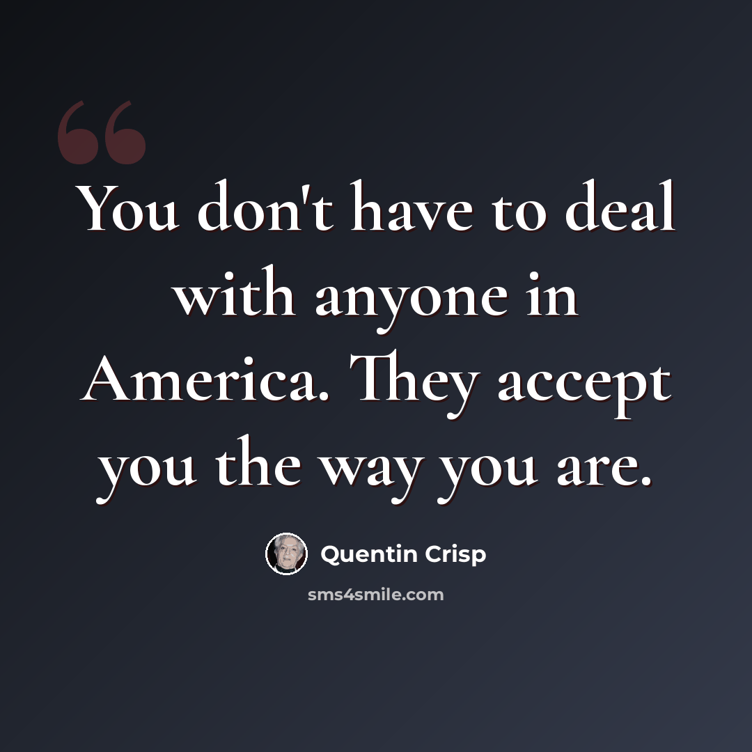 “You don't have to deal with anyone in America. They accept you the way you are.” quote by Quentin Crisp