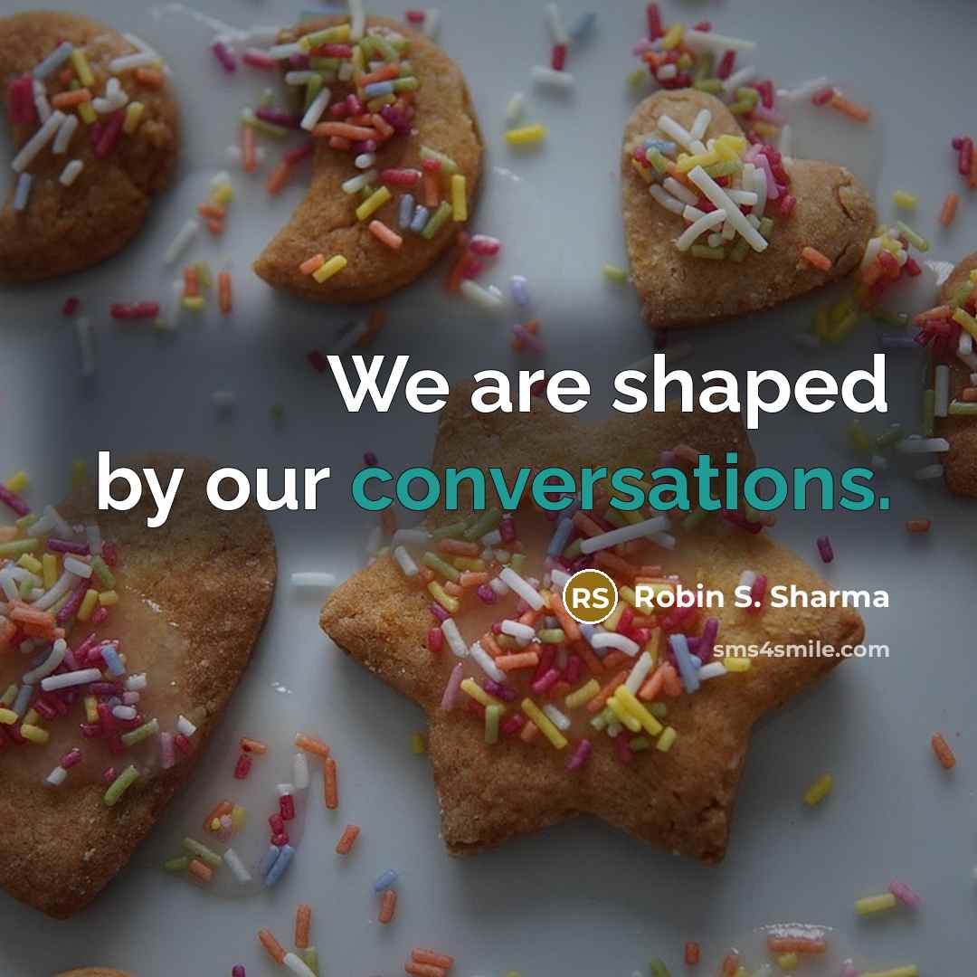 “We are shaped by our conversations.” quote by Robin S. Sharma