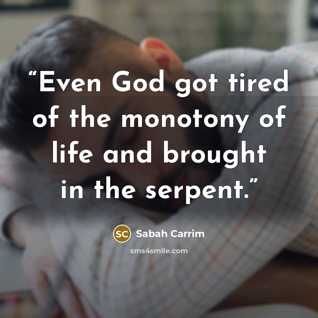 “Even God got tired of the monotony of life and brought in the serpent.” quote by Sabah Carrim