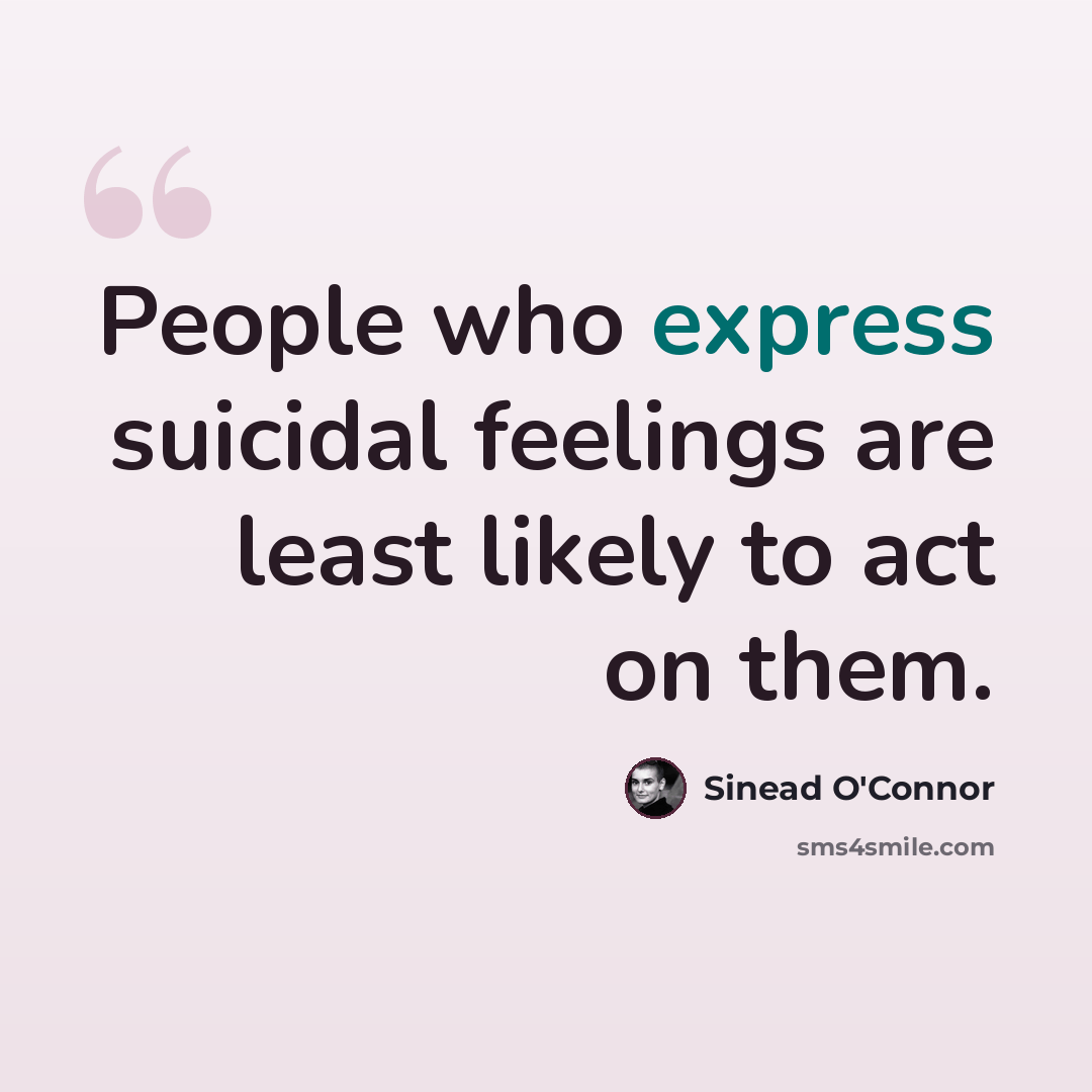 “People who express suicidal feelings are least likely to act on them.” quote by Sinead O'Connor