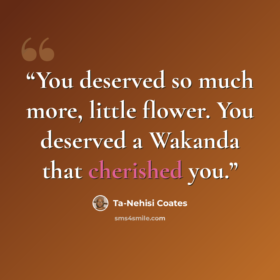 “You deserved so much more, little flower. You deserved a Wakanda that cherished you.” quote by Ta-Nehisi Coates