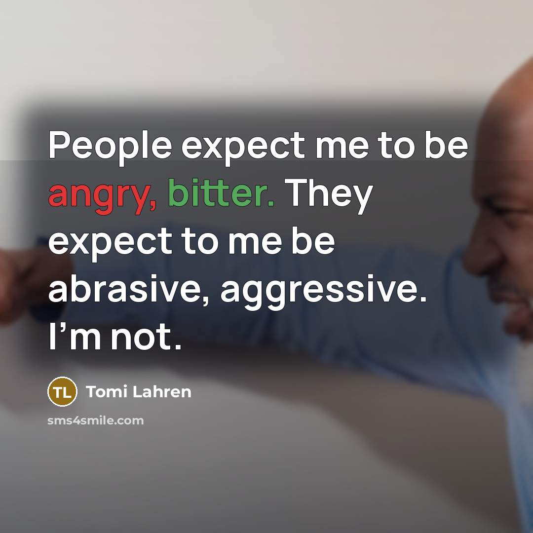 “People expect me to be angry, bitter. They expect to me be abrasive, aggressive. I'm not.” quote by Tomi Lahren