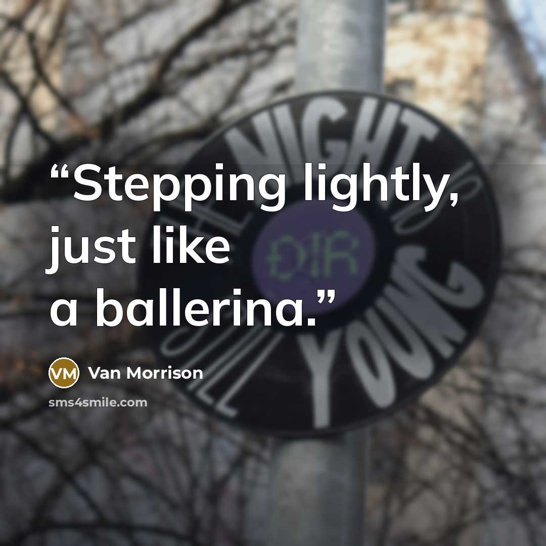 “Stepping lightly, just like a ballerina.” quote by Van Morrison