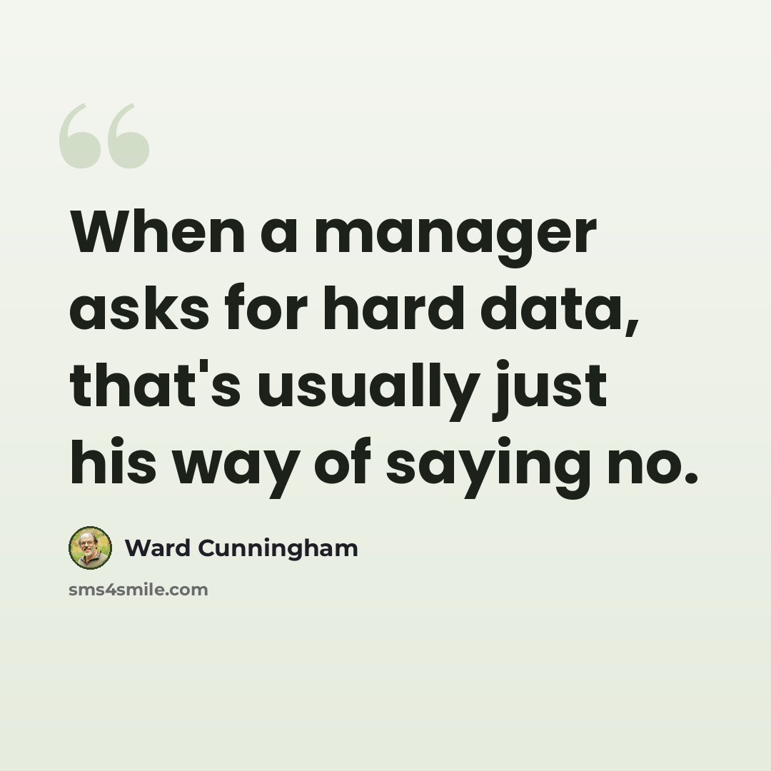 “When a manager asks for hard data, that's usually just his way of saying no.” quote by Ward Cunningham