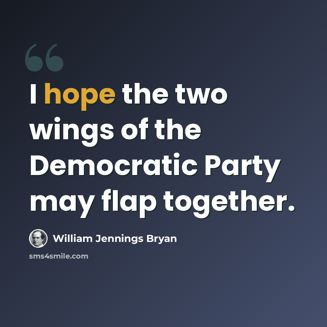 “I hope the two wings of the Democratic Party may flap together.” quote by William Jennings Bryan
