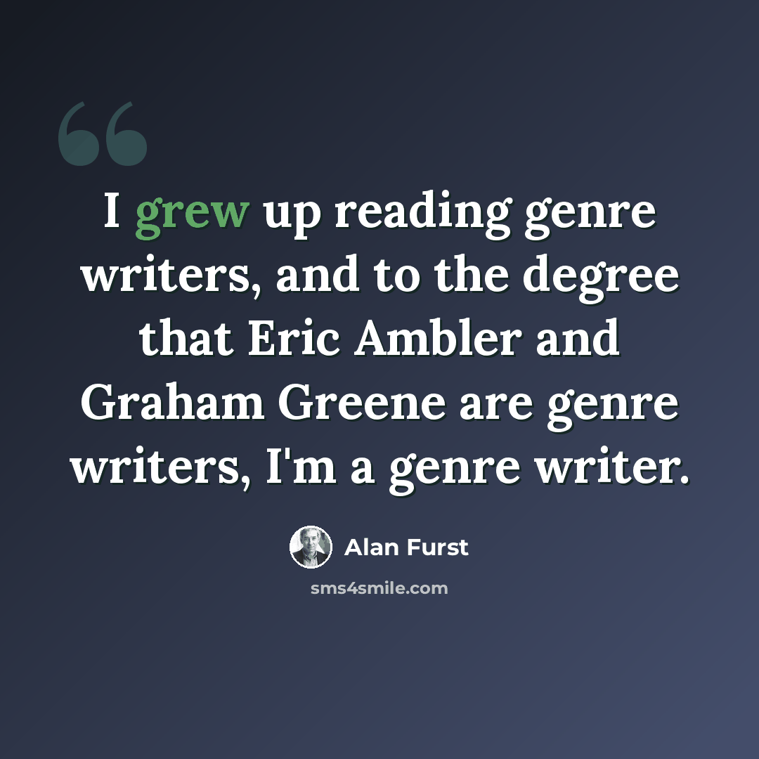 “I grew up reading genre writers, and to the degree that Eric Ambler and Graham Greene are genre writers, I'm a genre writer.” quote by Alan Furst
