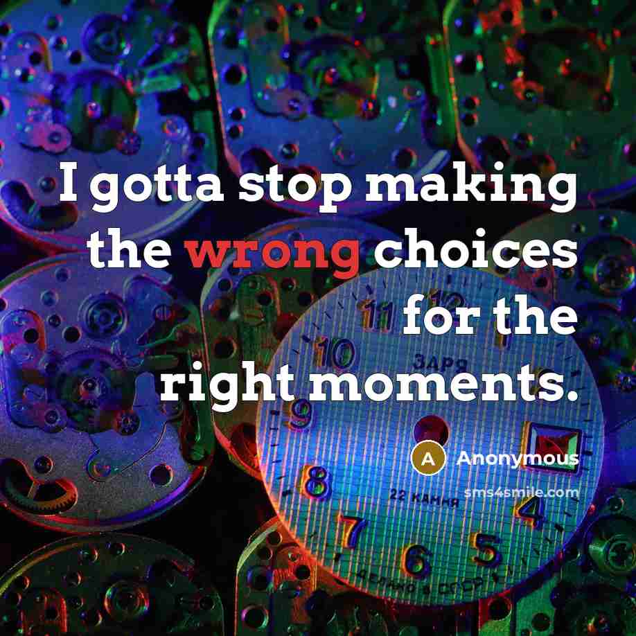 “I gotta stop making the wrong choices for the right moments.” quote by Anonymous
