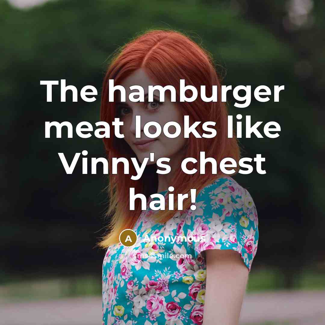 “The hamburger meat looks like Vinny's chest hair!” quote by Anonymous