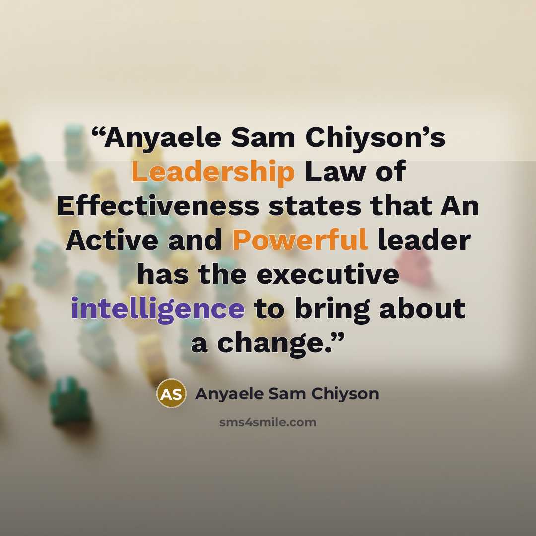 “Anyaele Sam Chiyson’s Leadership Law of Effectiveness states that An Active and Powerful leader has the executive intelligence to bring about a change.” quote by Anyaele Sam Chiyson
