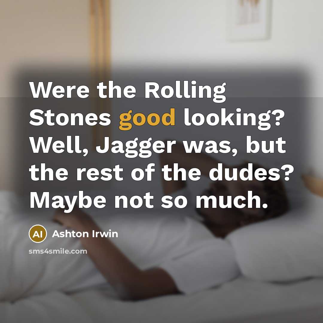 “Were the Rolling Stones good looking? Well, Jagger was, but the rest of the dudes? Maybe not so much.” quote by Ashton Irwin