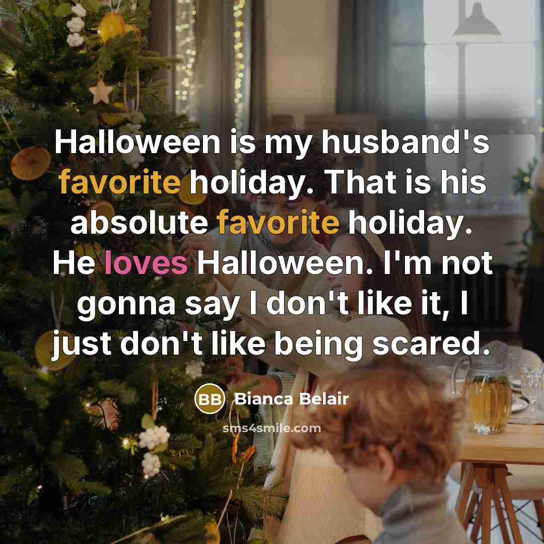 “Halloween is my husband's favorite holiday. That is his absolute favorite holiday. He loves Halloween. I'm not gonna say I don't like it, I just don't like being scared.” quote by Bianca Belair