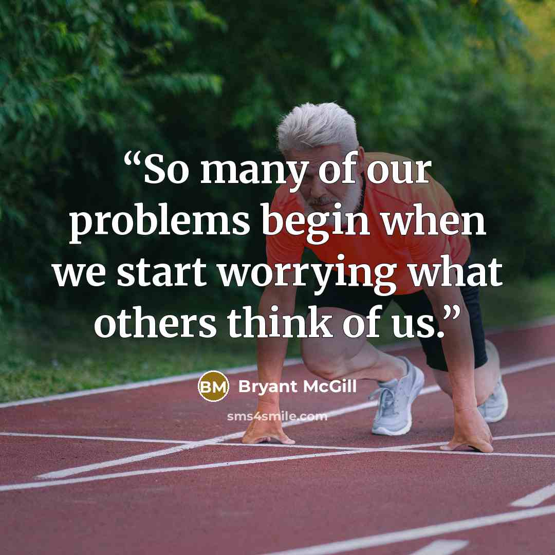 “So many of our problems begin when we start worrying what others think of us.” quote by Bryant McGill