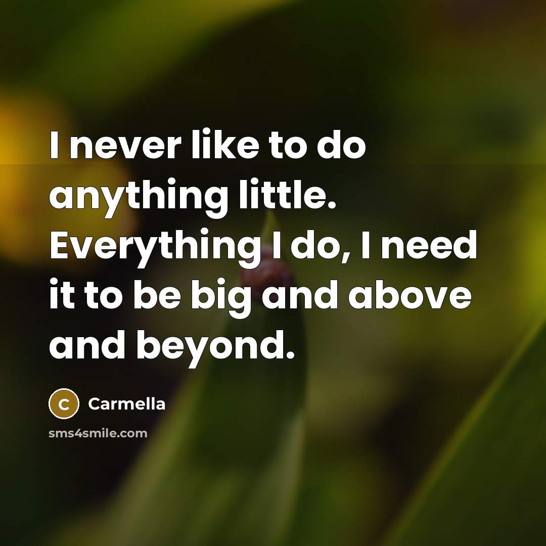 “I never like to do anything little. Everything I do, I need it to be big and above and beyond.” quote by Carmella