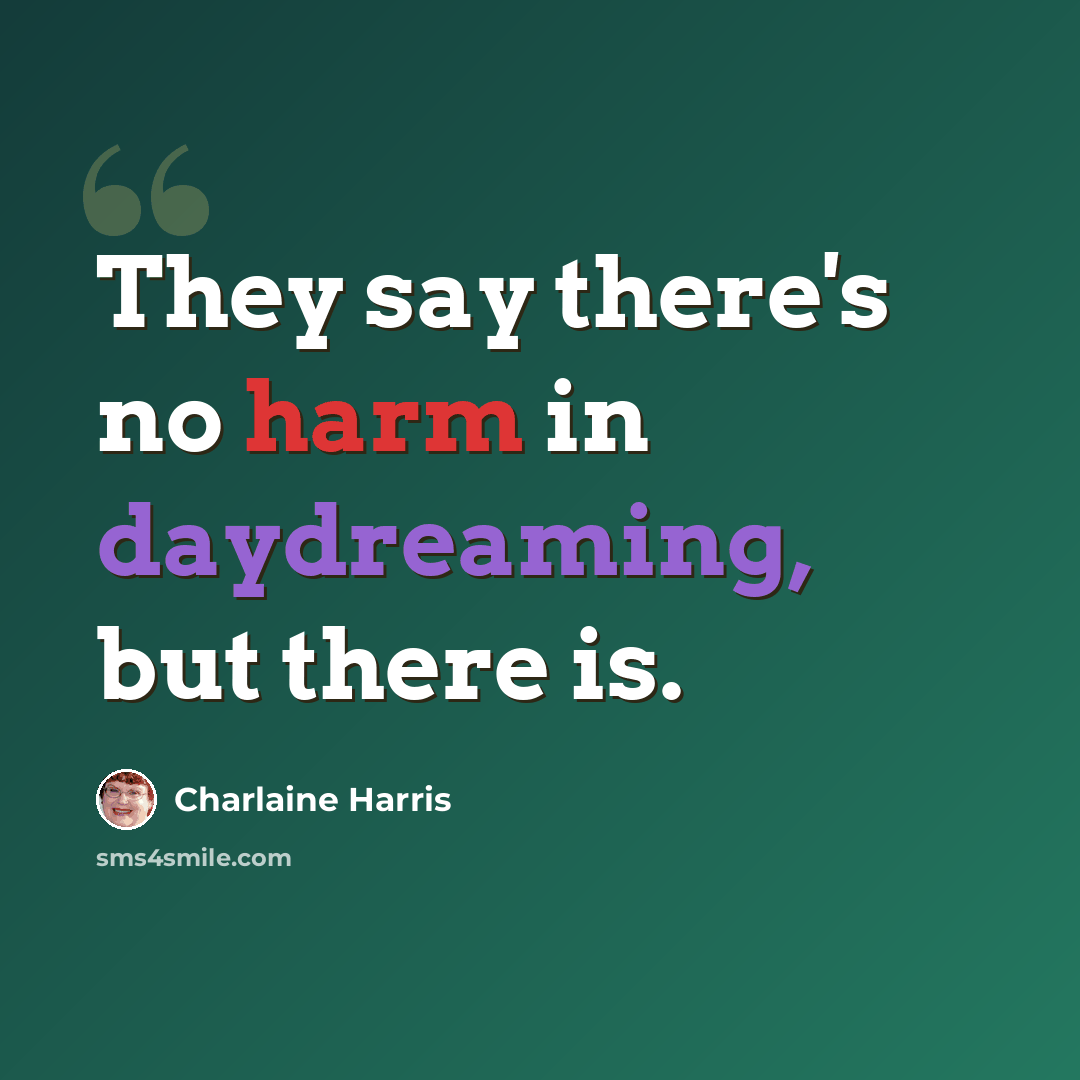 “They say there's no harm in daydreaming, but there is.” quote by Charlaine Harris