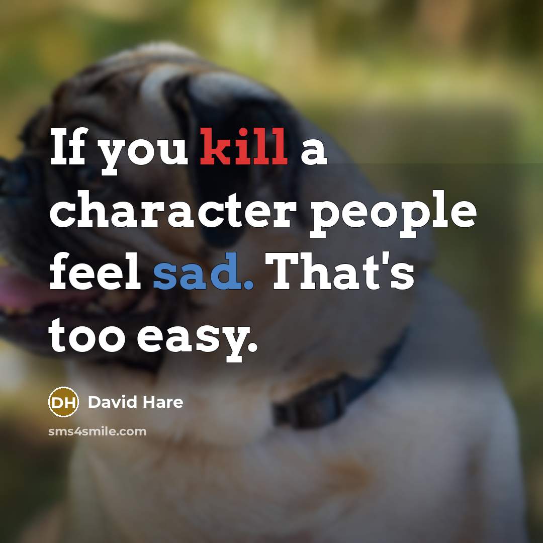 “If you kill a character people feel sad. That's too easy.” quote by David Hare