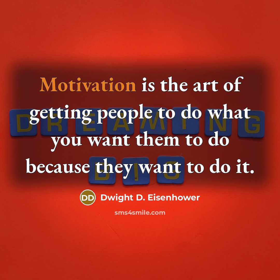 “Motivation is the art of getting people to do what you want them to do because they want to do it.” quote by Dwight D. Eisenhower
