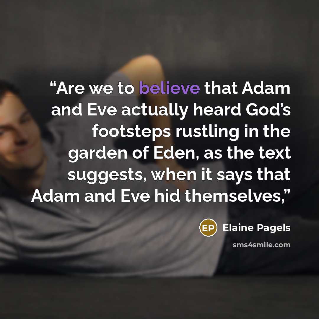 “Are we to believe that Adam and Eve actually heard God’s footsteps rustling in the garden of Eden, as the text suggests, when it says that Adam and Eve hid themselves,” quote by Elaine Pagels