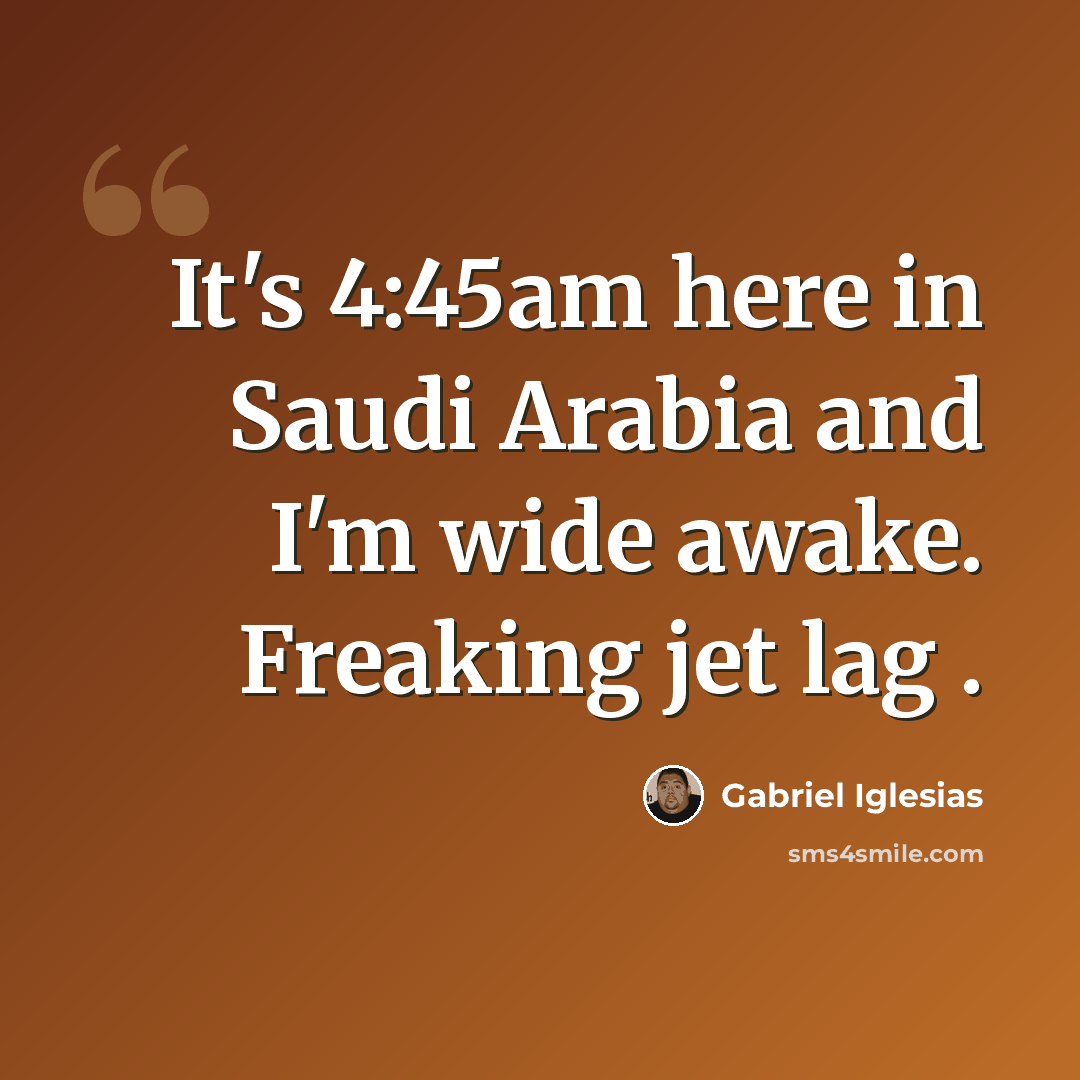“It's 4:45am here in Saudi Arabia and I'm wide awake. Freaking jet lag .” quote by Gabriel Iglesias