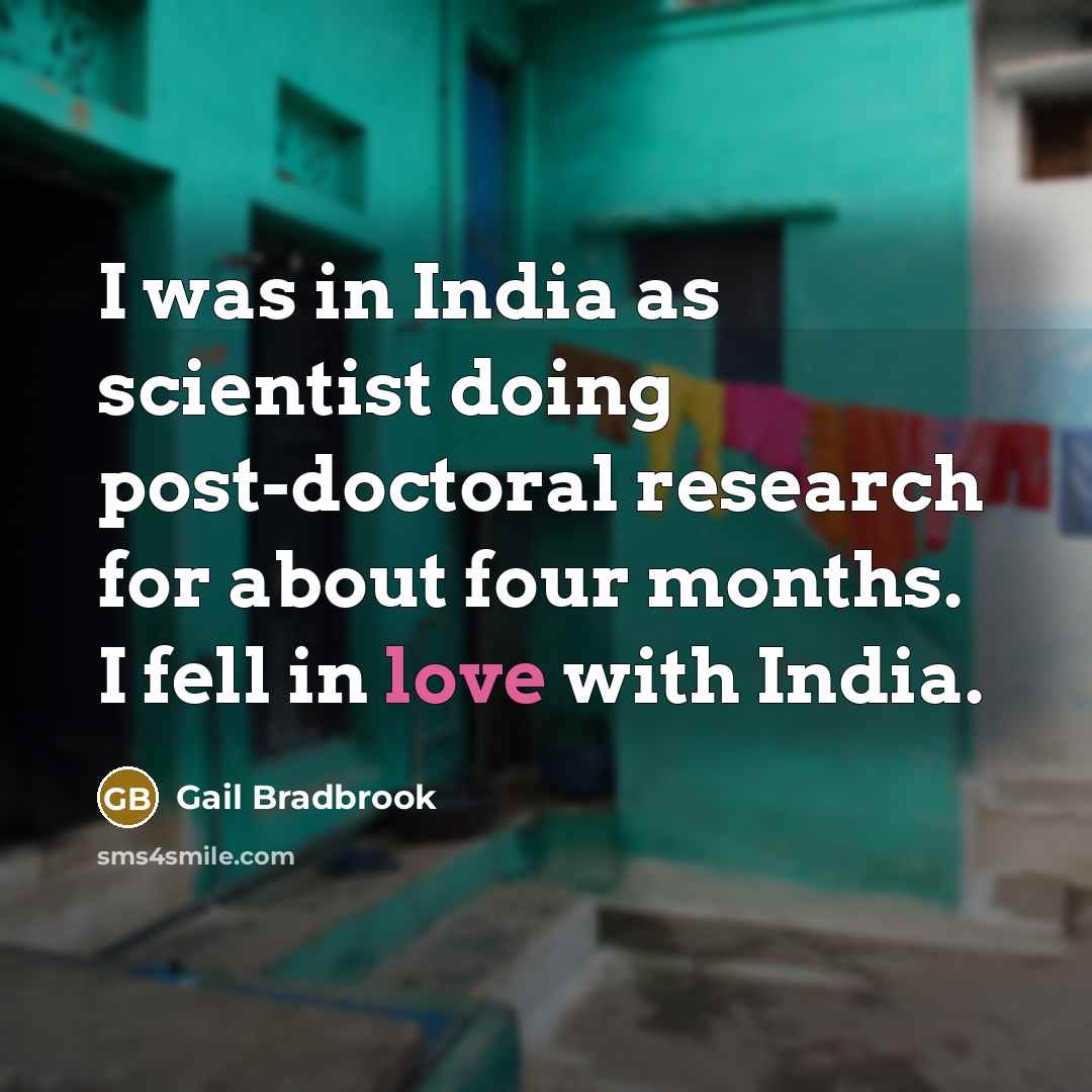 “I was in India as scientist doing post-doctoral research for about four months. I fell in love with India.” quote by Gail Bradbrook