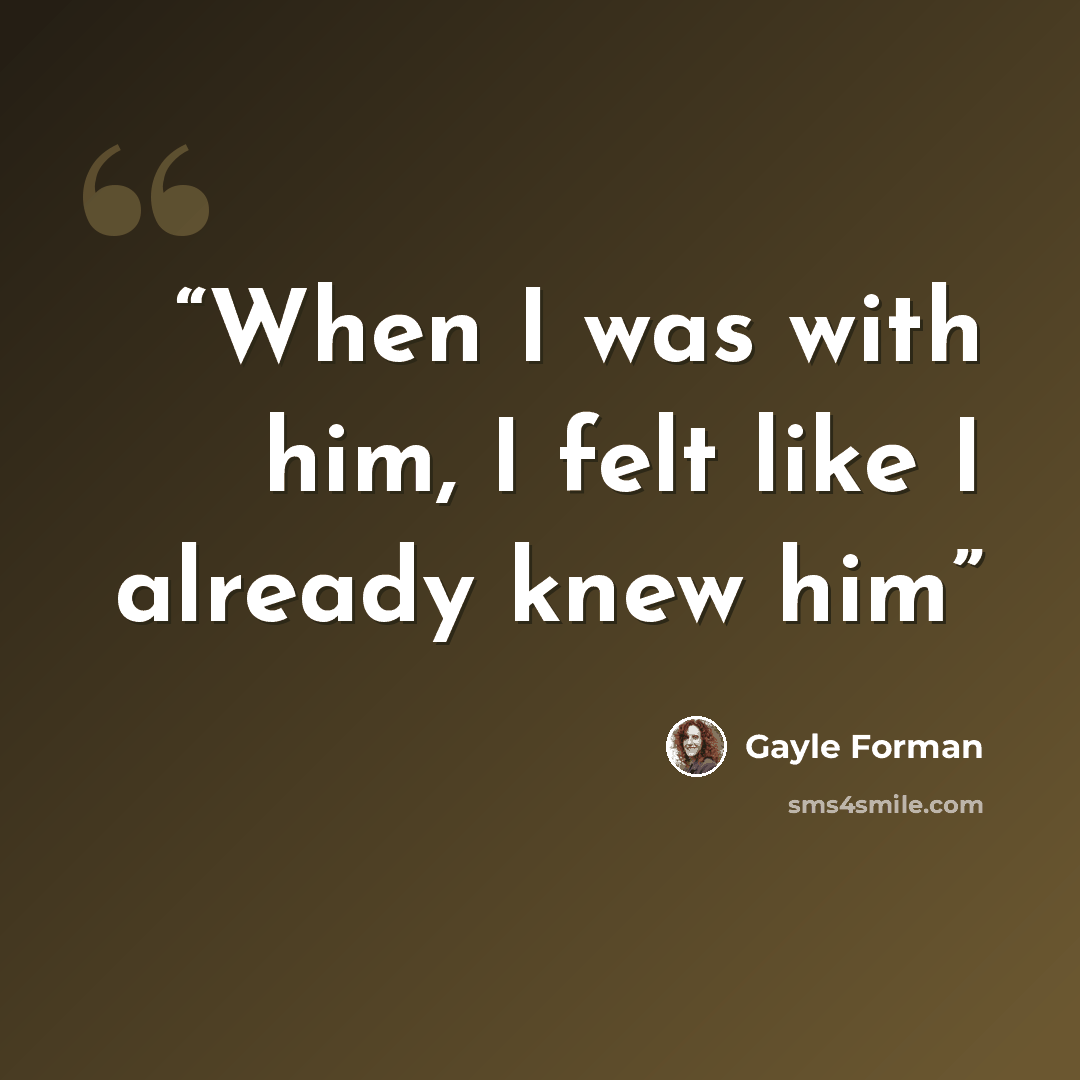 “When I was with him, I felt like I already knew him” quote by Gayle Forman
