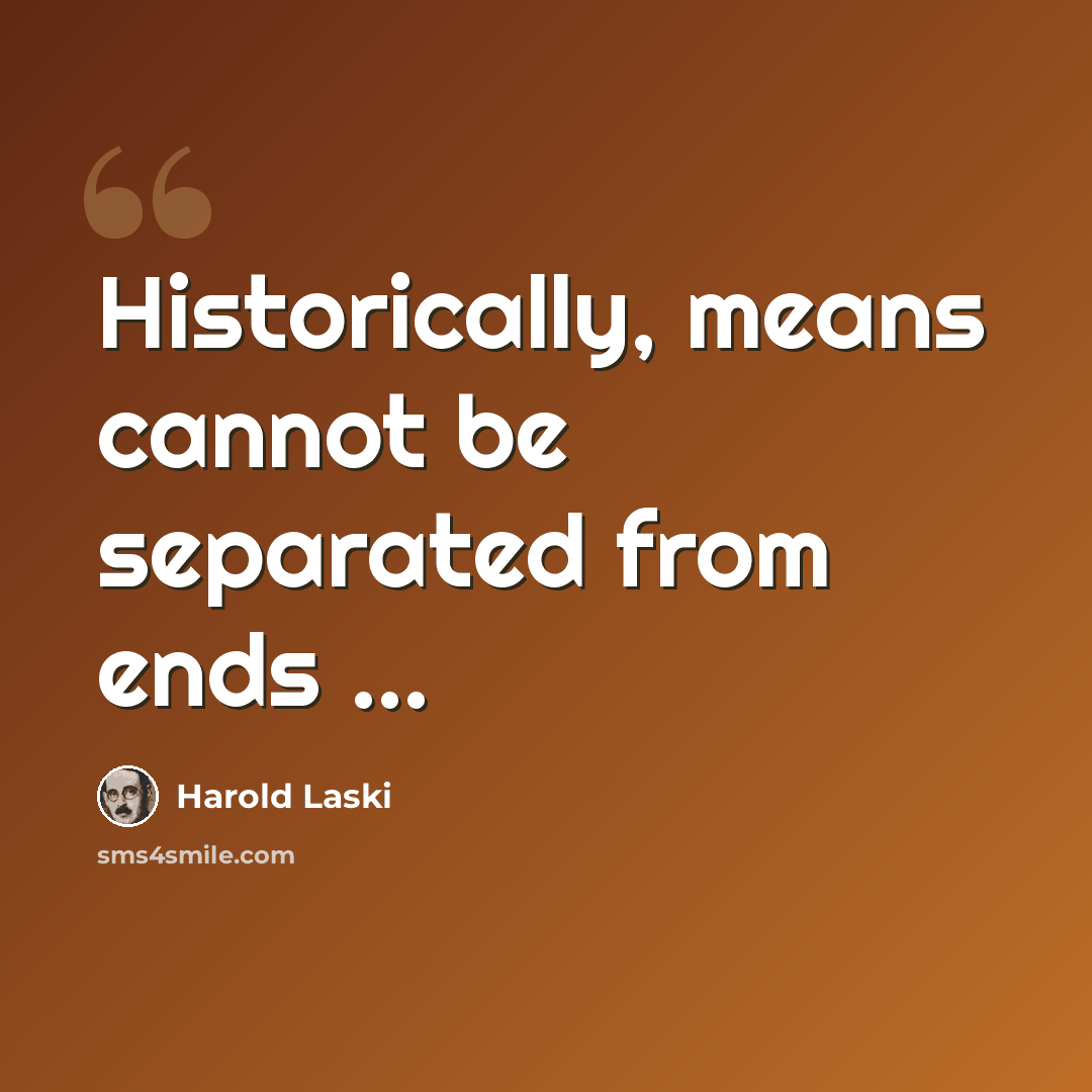“Historically, means cannot be separated from ends ...” quote by Harold Laski