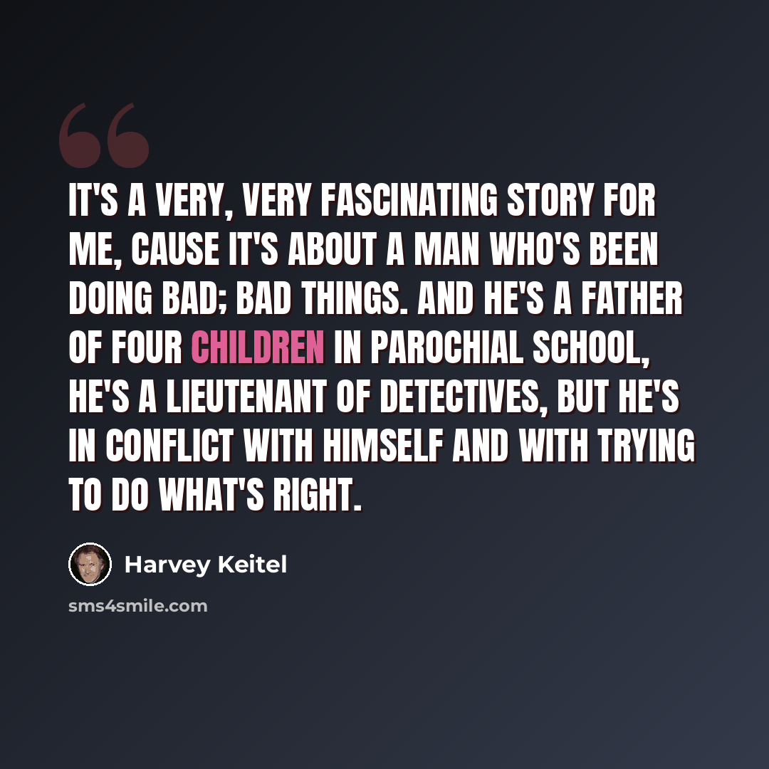 “It's a very, very fascinating story for me, cause it's about a man who's been doing bad; bad things. And he's a father of four children in parochial school, he's a lieutenant of detectives, but he's in conflict with himself and with trying to do what's right.” quote by Harvey Keitel