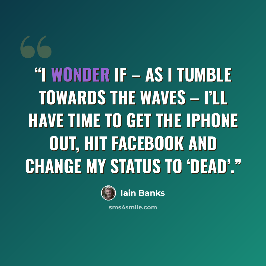 “I wonder if – as I tumble towards the waves – I’ll have time to get the iPhone out, hit Facebook and change my status to ‘Dead’.” quote by Iain Banks