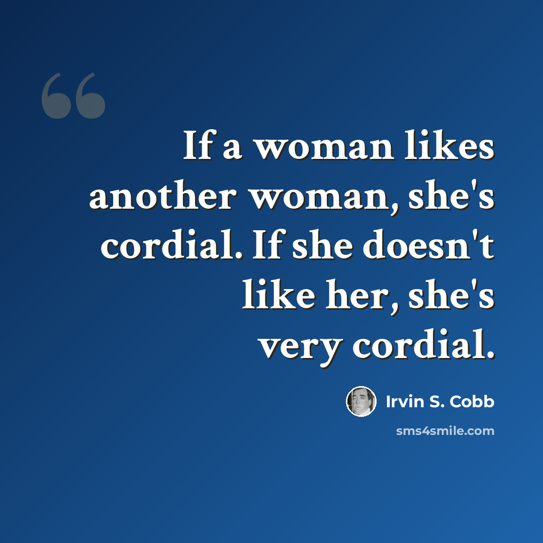 “If a woman likes another woman, she's cordial. If she doesn't like her, she's very cordial.” quote by Irvin S. Cobb