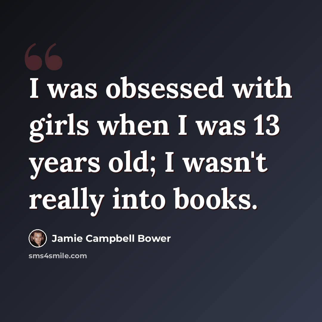 “I was obsessed with girls when I was 13 years old; I wasn't really into books.” quote by Jamie Campbell Bower