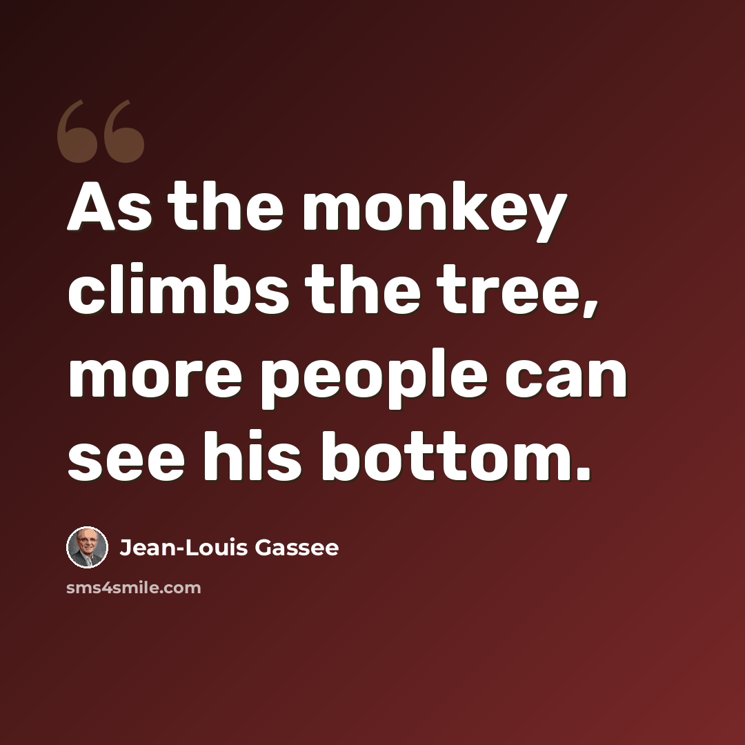 “As the monkey climbs the tree, more people can see his bottom.” quote by Jean-Louis Gassee