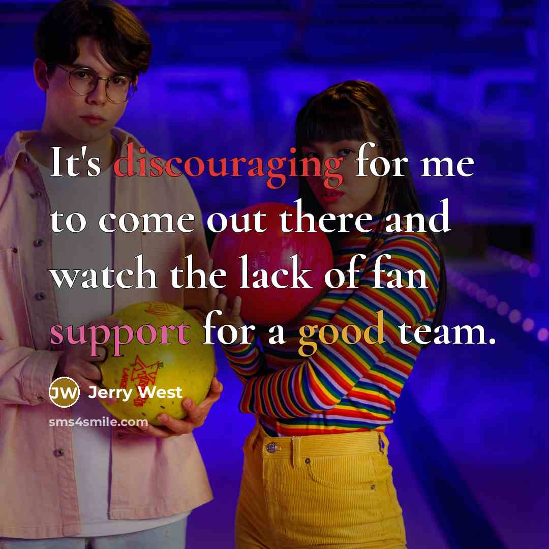 “It's discouraging for me to come out there and watch the lack of fan support for a good team.” quote by Jerry West