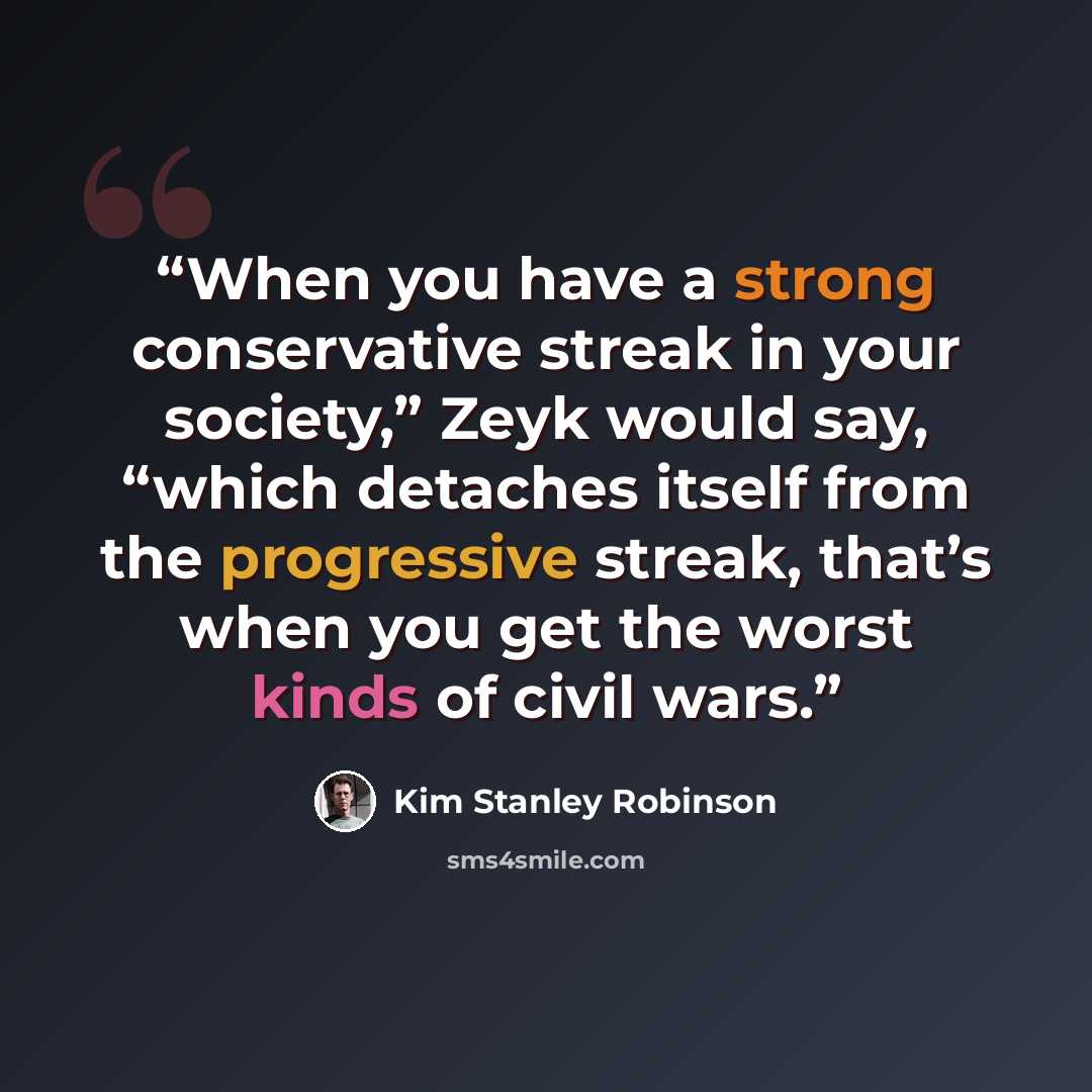 “When you have a strong conservative streak in your society,” Zeyk would say, “which detaches itself from the progressive streak, that’s when you get the worst kinds of civil wars.” quote by Kim Stanley Robinson
